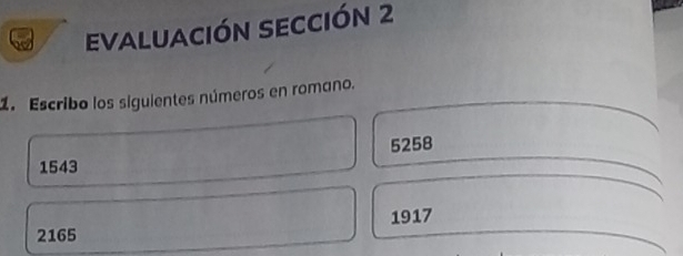 Evaluación sección 2
1. Escribo los siguientes números en romano.
5258
1543
1917
2165