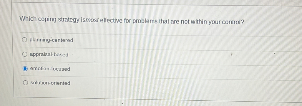 Which coping strategy ismost effective for problems that are not within your control?
planning-centered
appraisal-based
emotion-focused
solution-oriented