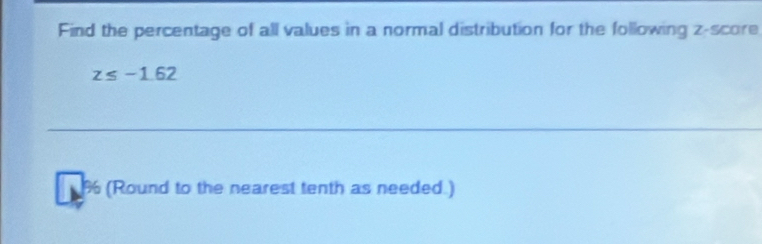 Find the percentage of all values in a normal distribution for the following z-score
z≤ -1.62
% (Round to the nearest tenth as needed.)