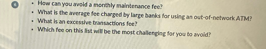 How can you avoid a monthly maintenance fee? 
What is the average fee charged by large banks for using an out-of-network ATM? 
What is an excessive transactions fee? 
Which fee on this list will be the most challenging for you to avoid?