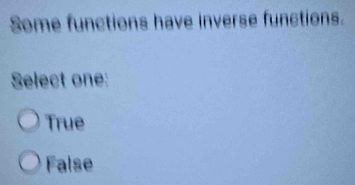 Some functions have inverse functions.
Select one:
True
False