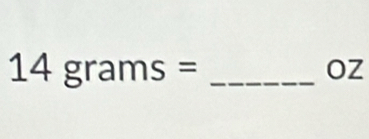 14grams=
OZ