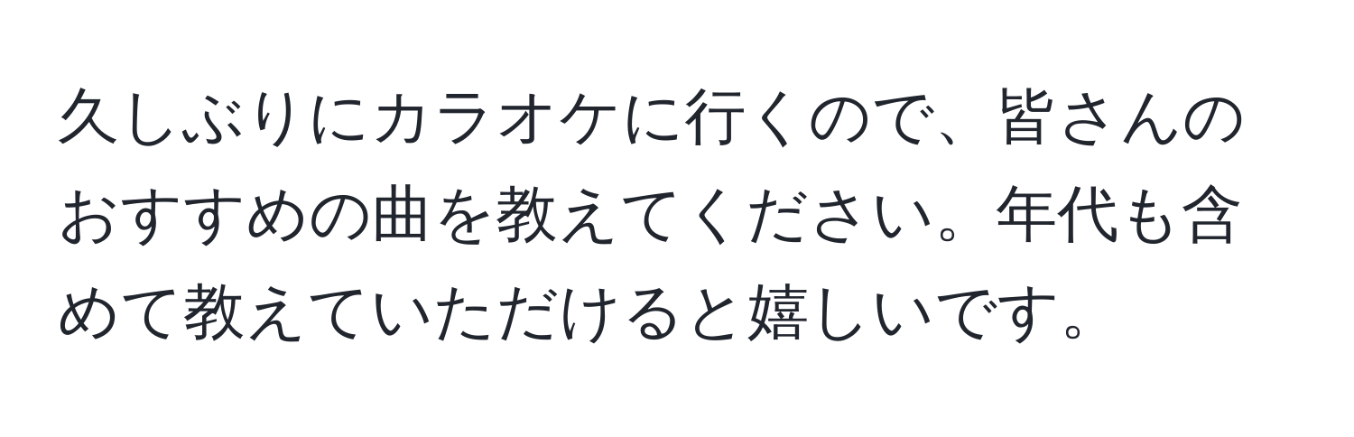 久しぶりにカラオケに行くので、皆さんのおすすめの曲を教えてください。年代も含めて教えていただけると嬉しいです。