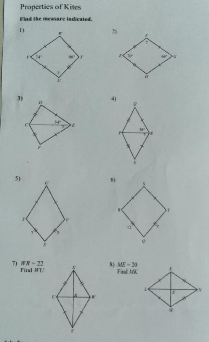 Properties of Kites
Find the measure indicated.
 
3) D
4)
0
C
34° E
P 58°
F
  
s
5)
6)
7) WR=22 8) ME=20
Find WU
Find MK