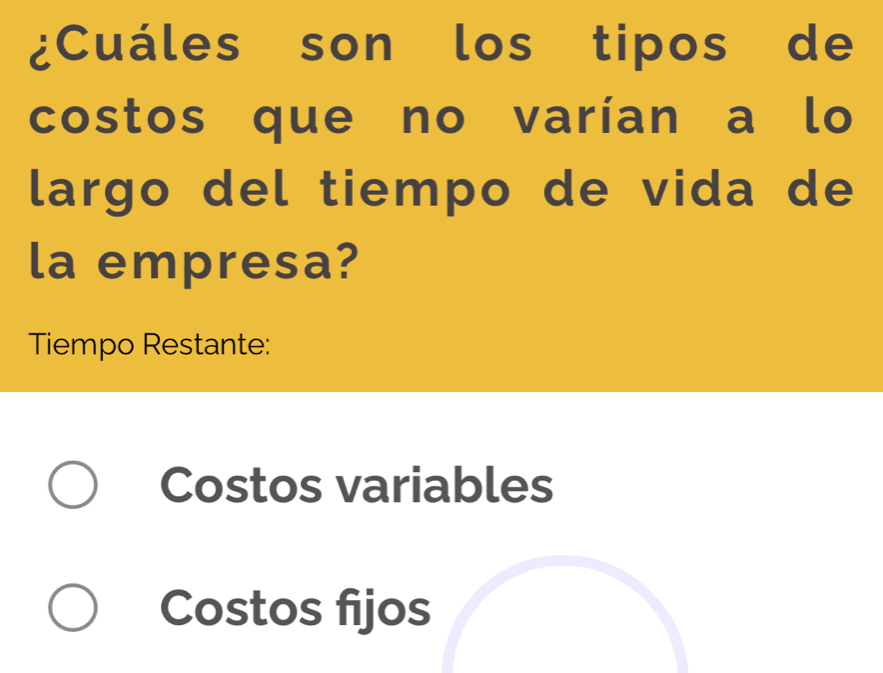 ¿Cuáles son los tipos de
costos que no varían a lo
largo del tiempo de vida de
la empresa?
Tiempo Restante:
Costos variables
Costos fijos