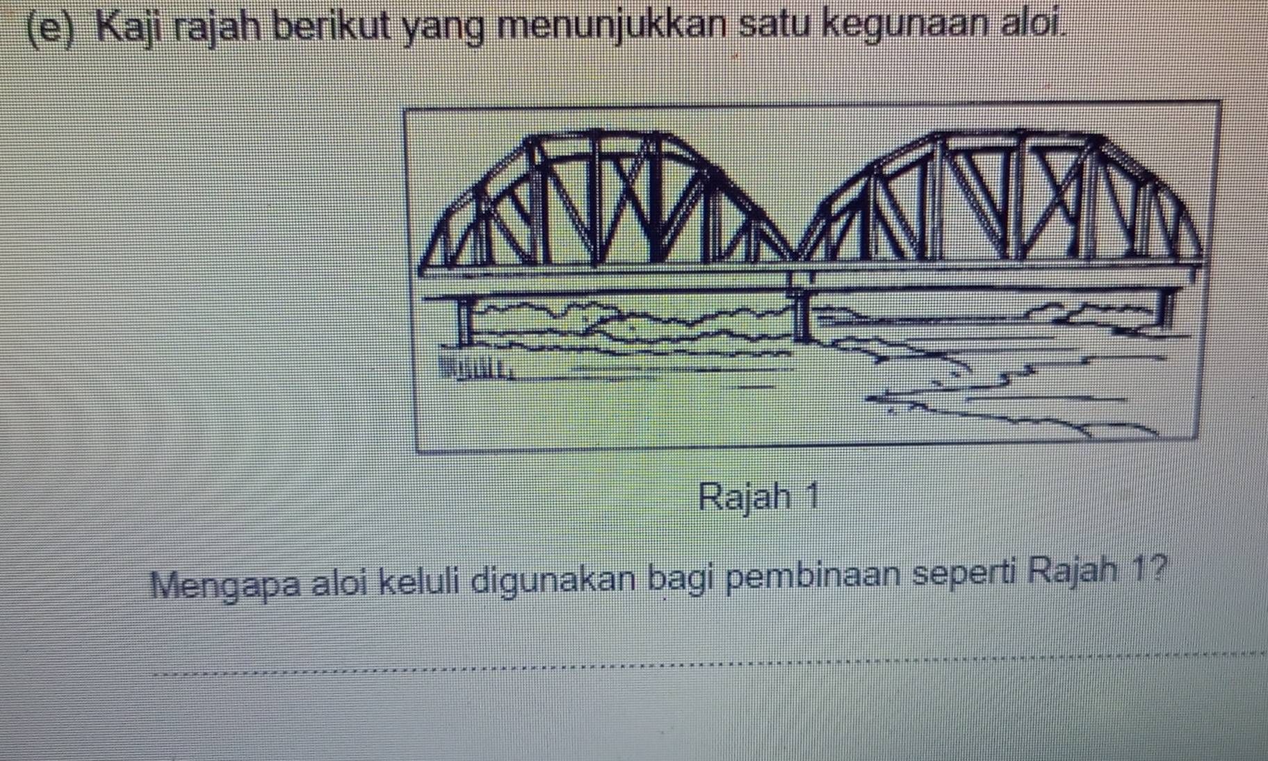 Kaji rajah berikut yang menunjukkan satu kegunaan aloi. 
Rajah 1 
Mengapa aloi keluli digunakan bagi pembinaan seperti Rajah 1? 
_