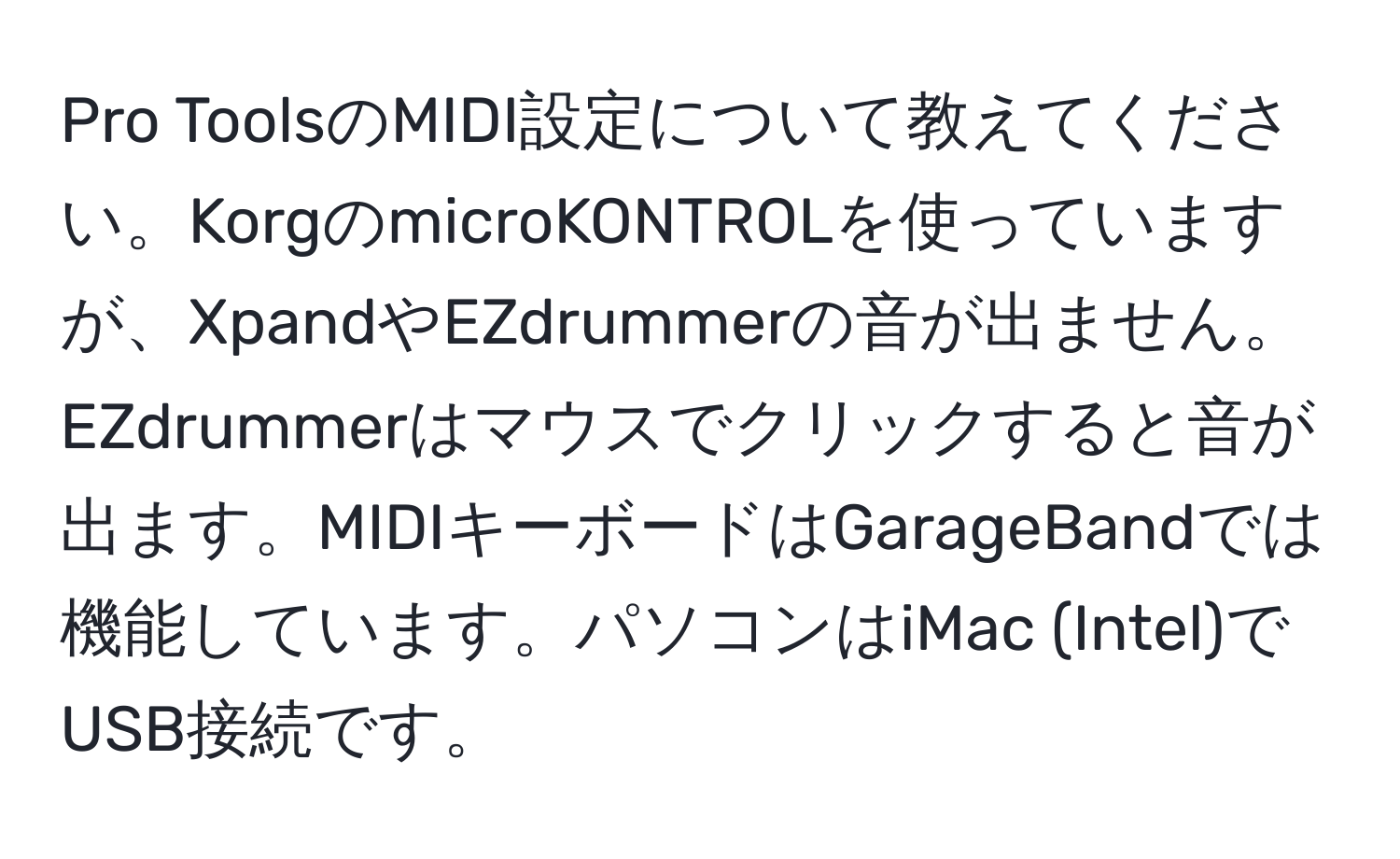 Pro ToolsのMIDI設定について教えてください。KorgのmicroKONTROLを使っていますが、XpandやEZdrummerの音が出ません。EZdrummerはマウスでクリックすると音が出ます。MIDIキーボードはGarageBandでは機能しています。パソコンはiMac (Intel)でUSB接続です。