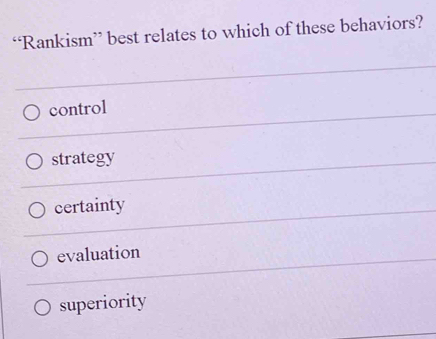 “Rankism” best relates to which of these behaviors?
control
strategy
certainty
evaluation
superiority