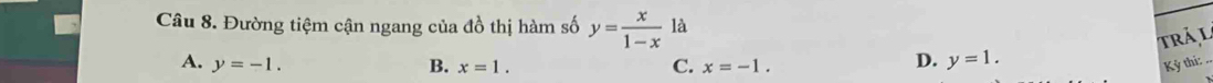 Đường tiệm cận ngang của đồ thị hàm số y= x/1-x 1a
trảl
A. y=-1. B. x=1. x=-1. Kỳ thi: ..
C.
D. y=1.