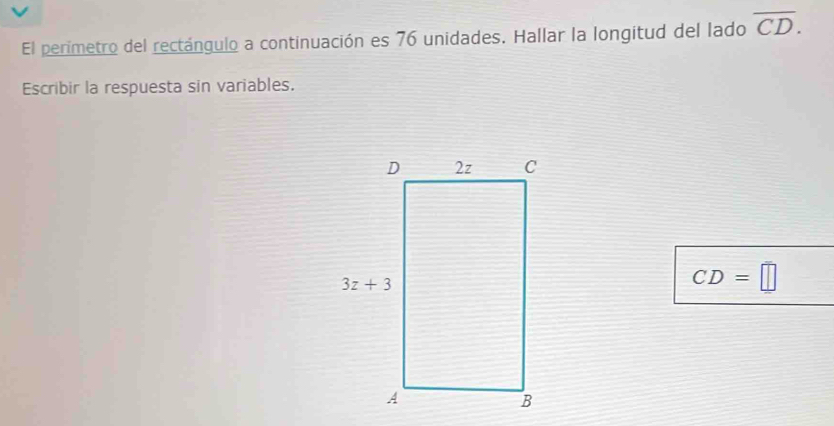 El perimetro del rectángulo a continuación es 76 unidades. Hallar la longitud del lado overline CD.
Escribir la respuesta sin variables.
CD=□