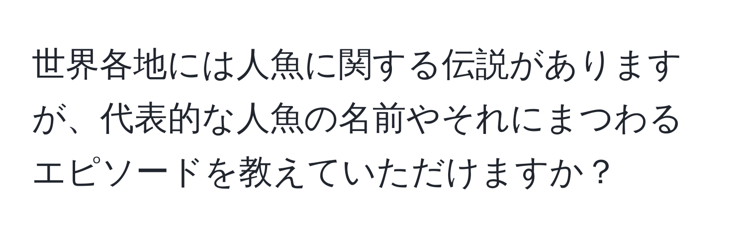 世界各地には人魚に関する伝説がありますが、代表的な人魚の名前やそれにまつわるエピソードを教えていただけますか？