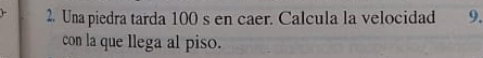 Una piedra tarda 100 s en caer. Calcula la velocidad 9. 
con la que llega al piso.