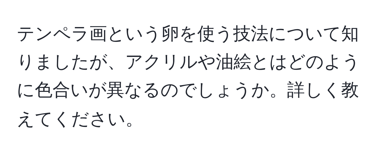 テンペラ画という卵を使う技法について知りましたが、アクリルや油絵とはどのように色合いが異なるのでしょうか。詳しく教えてください。