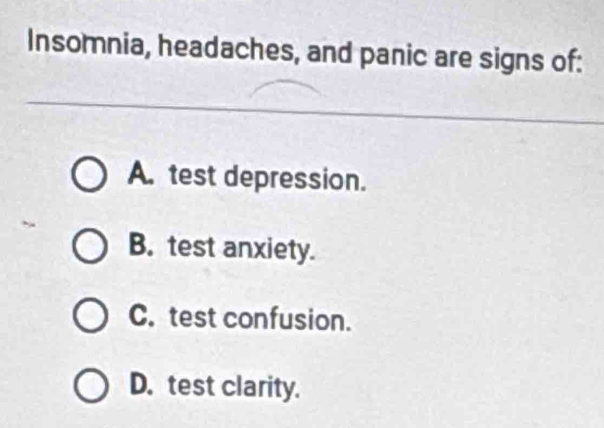 Insomnia, headaches, and panic are signs of:
A. test depression.
B. test anxiety.
C. test confusion.
D. test clarity.