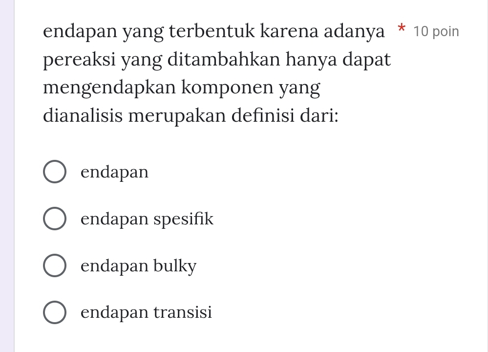 endapan yang terbentuk karena adanya * 10 poin
pereaksi yang ditambahkan hanya dapat
mengendapkan komponen yang
dianalisis merupakan definisi dari:
endapan
endapan spesifik
endapan bulky
endapan transisi