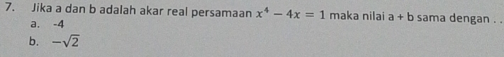 Jika a dan b adalah akar real persamaan x^4-4x=1 maka nilai a+b sama dengan . .
a. -4
b. -sqrt(2)