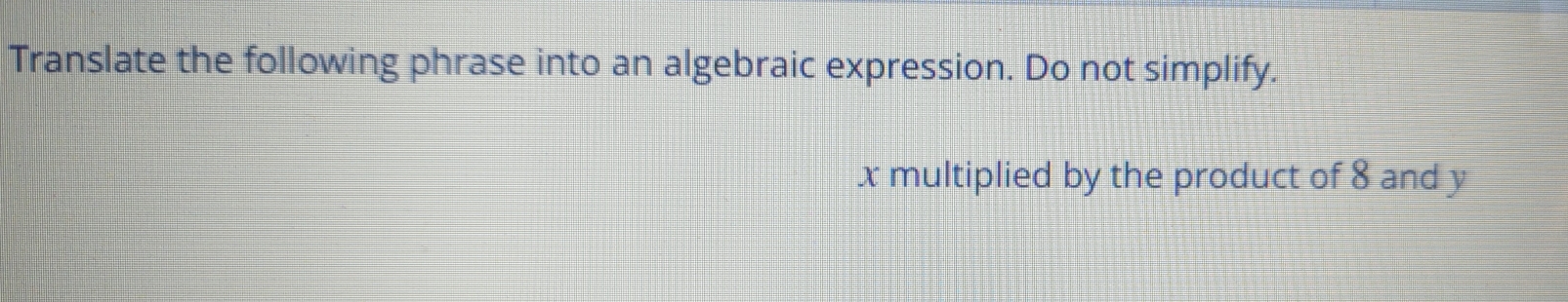 Translate the following phrase into an algebraic expression. Do not simplify.
x multiplied by the product of 8 and y