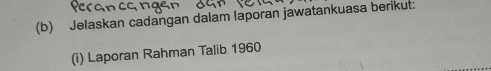 Jelaskan cadangan dalam laporan jawatankuasa berikut: 
(i) Laporan Rahman Talib 1960