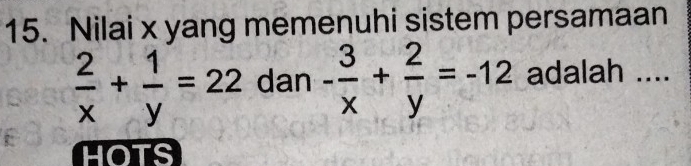 Nilai x yang memenuhi sistem persamaan
 2/x + 1/y =22 dan - 3/x + 2/y =-12 adalah ....
HOTS