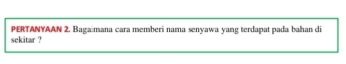 PERTANYAAN 2. Bagaimana cara memberi nama senyawa yang terdapat pada bahan di 
sekitar ?