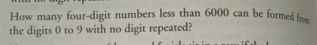 How many four-digit numbers less than 6000 can be formed from 
the digits 0 to 9 with no digit repeated?