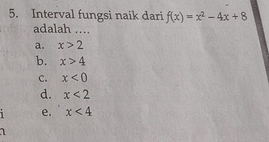 Interval fungsi naik dari f(x)=x^2-4x+8
adalah ….
a. x>2
b. x>4
C. x<0</tex>
d. x<2</tex> 
1
e. x<4</tex> 
1