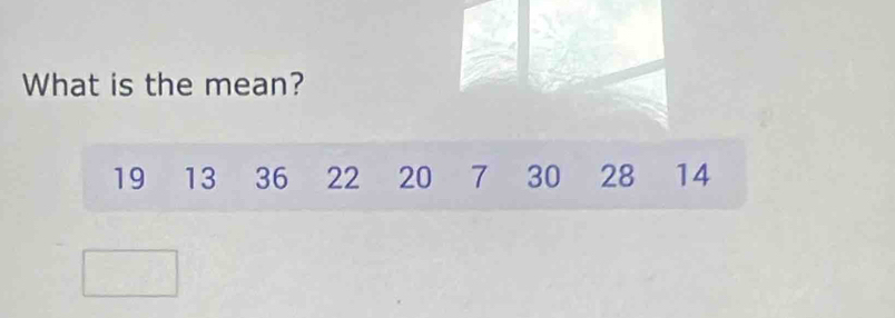 What is the mean?
19 13 36 22 20 7 30 28 14