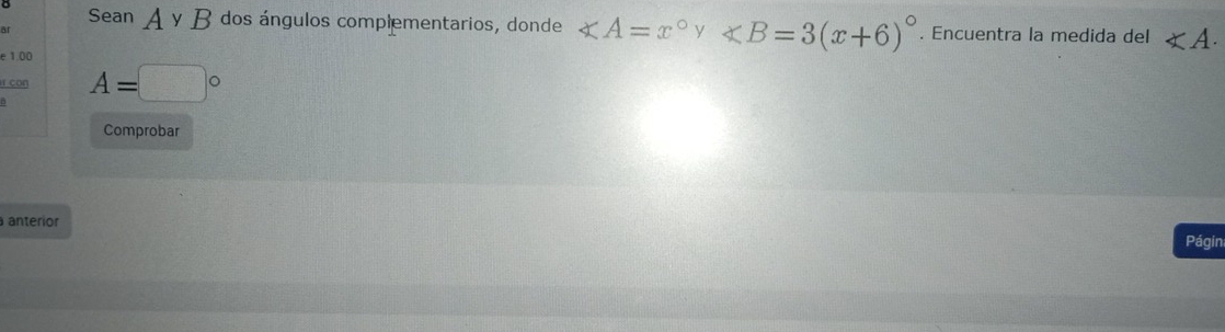 ar 
Sean A y B dos ángulos complementarios, donde ∠ A=x°y∠ B=3(x+6)^circ . Encuentra la medida del ∠ A. 
e 1.00
r con A=□°
Comprobar 
anterior Págin