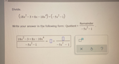 Divide.
(18x^2-3+8x-10x^4)/ (-5x^2-1)
Write your answer in the following form: Quotient + Remainder/-5x^2-1 . 
x 5 ?