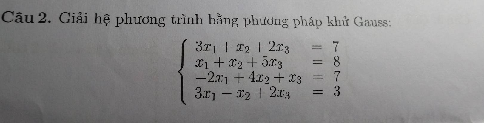 Giải hệ phương trình bằng phương pháp khử Gauss:
beginarrayl 3x_1+x_2+2x_3=7 x_1-x_2+5x_3=8 -2x_1+4x_2+x_3=7 3x_1-x_2+2x_3=3endarray.