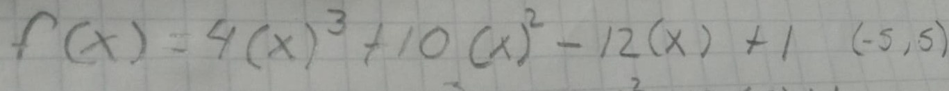 f(x)=4(x)^3+10(x)^2-12(x)+1(-5,5)