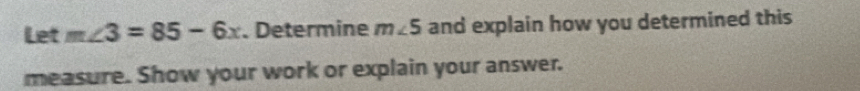 Let m∠ 3=85-6x. Determine m∠ 5 and explain how you determined this 
measure. Show your work or explain your answer.