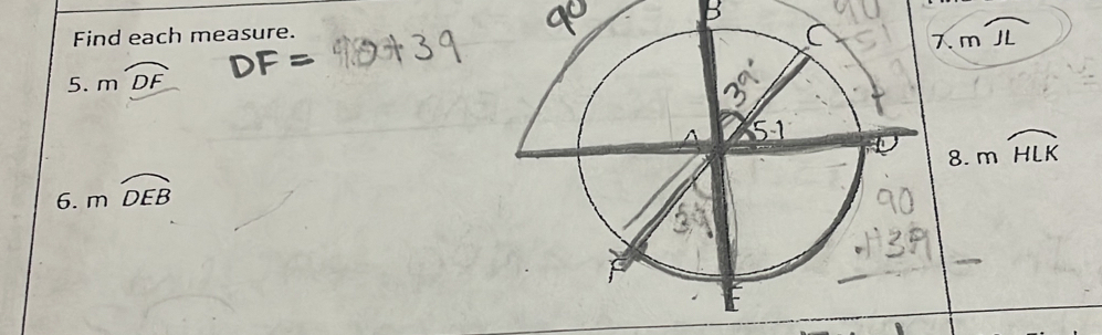 Find each measure. 
7. m/
5. mwidehat DF
8. moverline HLK
6. mwidehat DEB
_