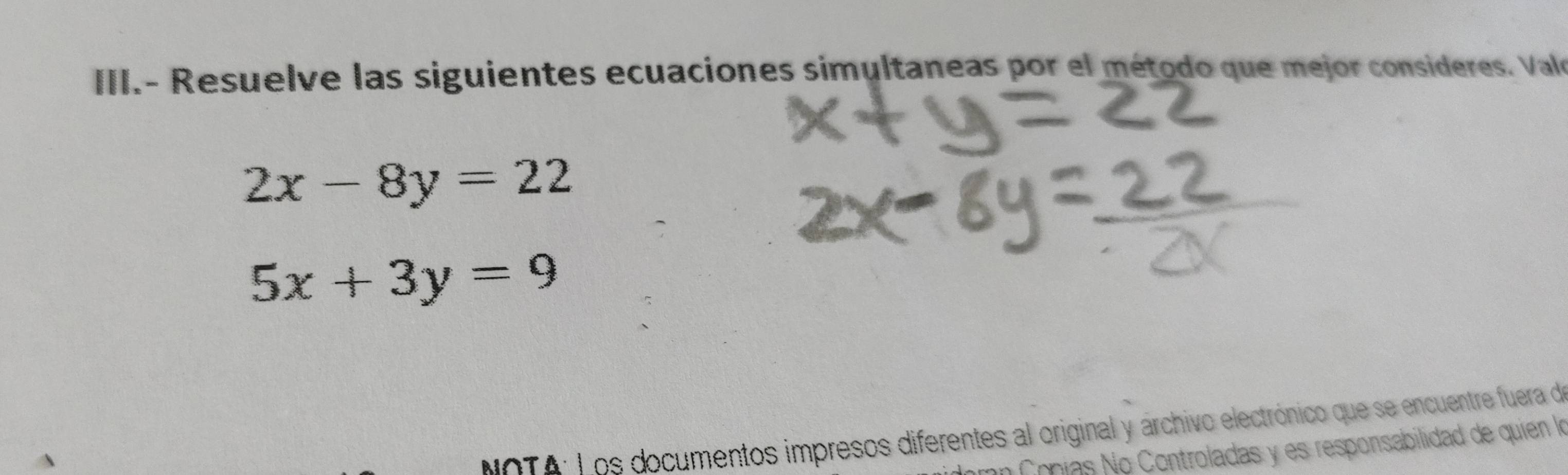 III.- Resuelve las siguientes ecuaciones simultaneas por el método que mejor consideres. Val
2x-8y=22
5x+3y=9
NOTA: L os documentos impresos diferentes al original y archivo electrónico que se encuentre fuera d
Cônías No Controladas y es responsabilidad de quien la