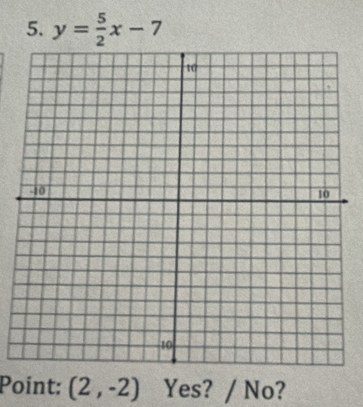 y= 5/2 x-7
Point: (2,-2) Yes? / No?