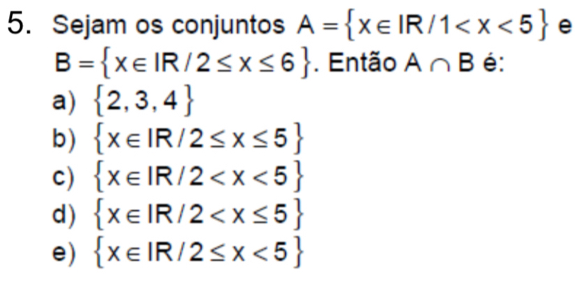 Sejam os conjuntos A= x∈ IR/1 e
B= x∈ IR/2≤ x≤ 6. Então A∩ B é:
a)  2,3,4
b)
c)
e) beginarrayl x∈ R/2≤ x≤ 5 x∈ R/2
d)