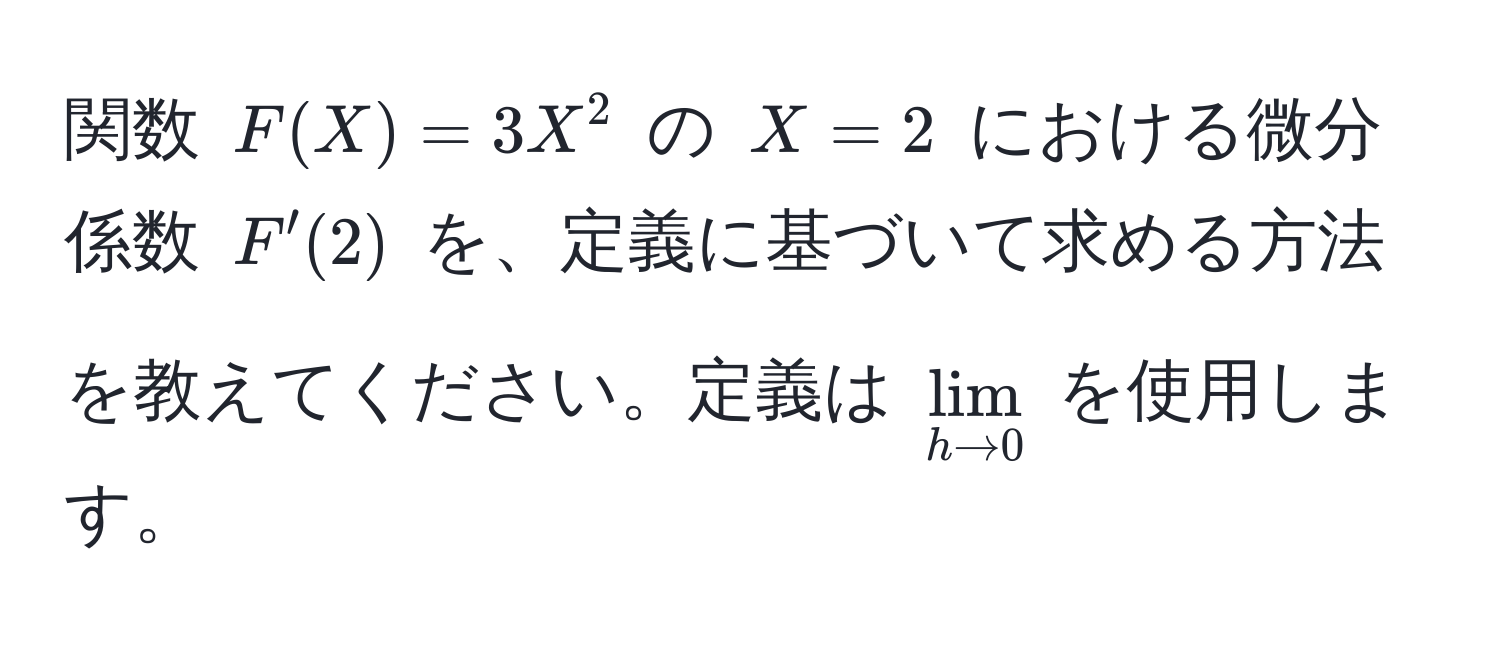 関数 $F(X) = 3X^(2$ の $X = 2$ における微分係数 $F'(2)$ を、定義に基づいて求める方法を教えてください。定義は $lim_h to 0)$ を使用します。