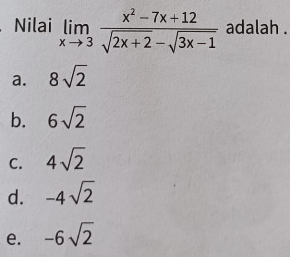 Nilai limlimits _xto 3 (x^2-7x+12)/sqrt(2x+2)-sqrt(3x-1)  adalah .
a. 8sqrt(2)
b. 6sqrt(2)
C. 4sqrt(2)
d. -4sqrt(2)
e. -6sqrt(2)