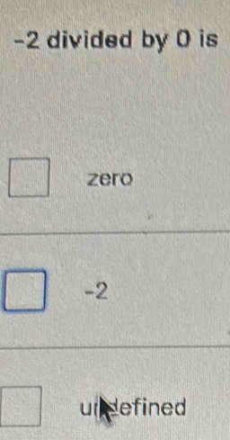 -2 divided by 0 is
zero
-2
undefined