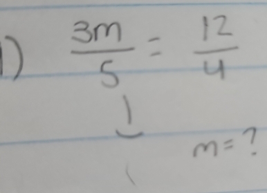 1  3m/5 = 12/4 
I
m= 7