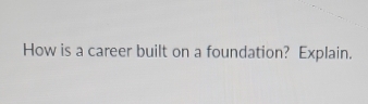 How is a career built on a foundation? Explain.