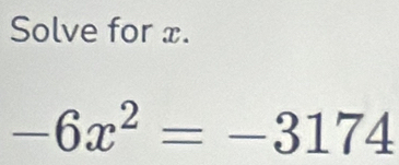 Solve for x.
-6x^2=-3174