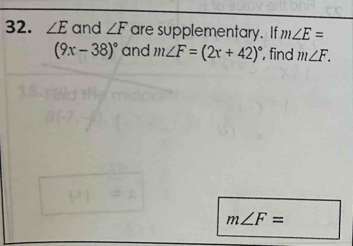 ∠ E and ∠ F are supplementary. If m∠ E=
(9x-38)^circ  and m∠ F=(2x+42)^circ  , find m∠ F.
m∠ F=