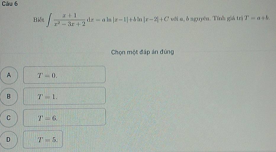 Biết ∈t  (x+1)/x^2-3x+2 dx=aln |x-1|+bln |x-2|+C với a, b nguyên. Tính giá trị T=a+b. 
Chọn một đáp án đúng
A T=0.
B T=1.
C T=6.
D T=5.