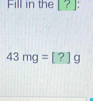 Fill in the [? ] :
43mg=[?]g