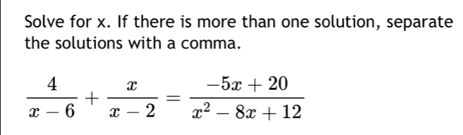 Solve for x. If there is more than one solution, separate 
the solutions with a comma.
 4/x-6 + x/x-2 = (-5x+20)/x^2-8x+12 