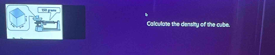 150 grams
i 
Calculate the density of the cube.