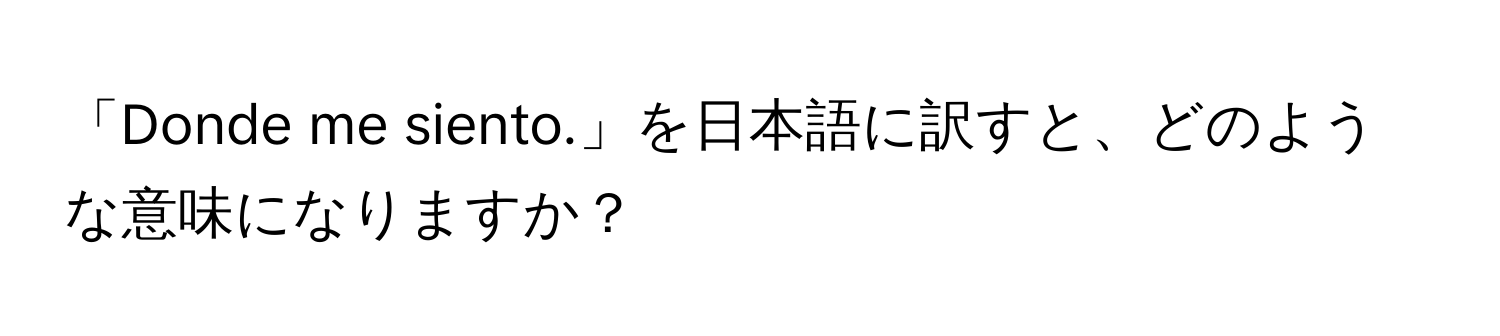 「Donde me siento.」を日本語に訳すと、どのような意味になりますか？