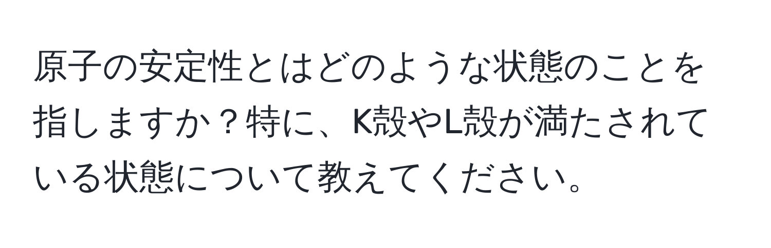 原子の安定性とはどのような状態のことを指しますか？特に、K殻やL殻が満たされている状態について教えてください。