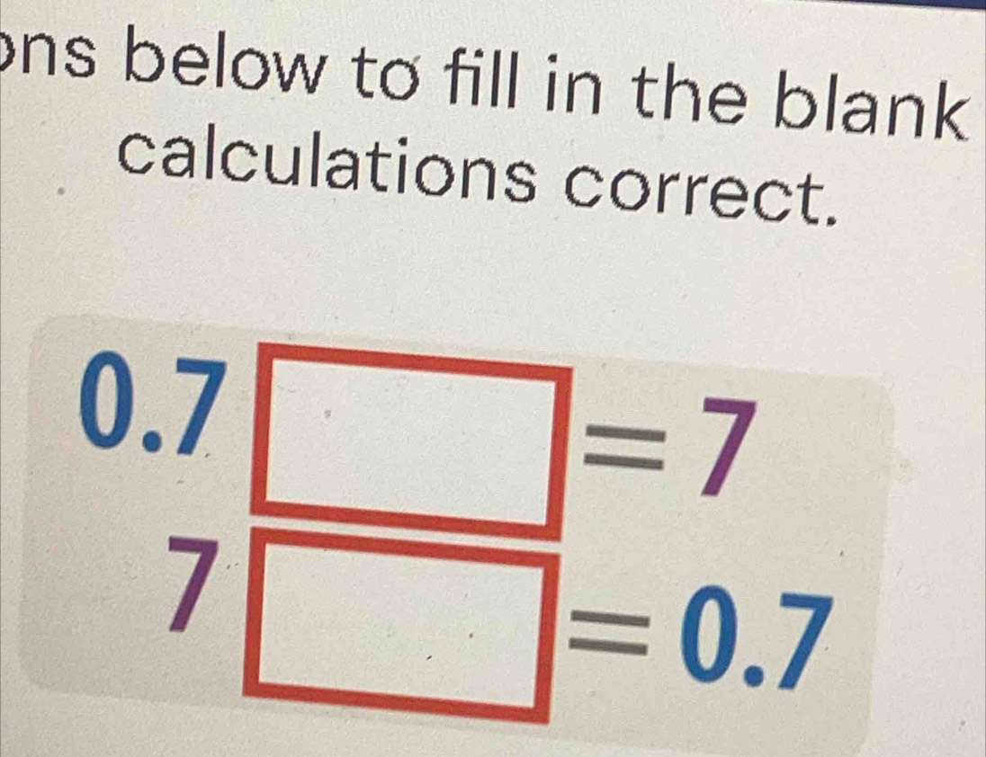 ns below to fill in the blank . 
calculations correct.
beginarrayr 0.7□ =7 7□ =0.7endarray